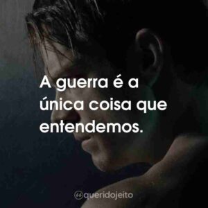 A guerra é a única coisa que entendemos.