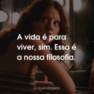 A vida é para viver, sim. Essa é a nossa filosofia.