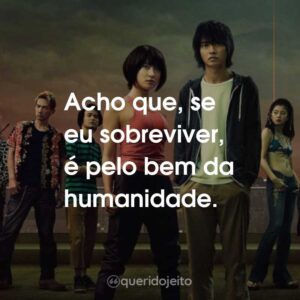 Acho que, se eu sobreviver, é pelo bem da humanidade.