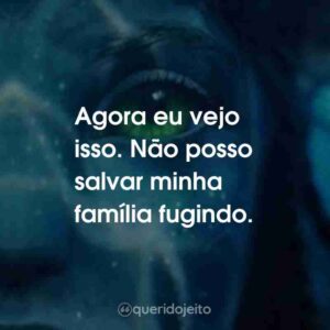 Agora eu vejo isso. Não posso salvar minha família fugindo.