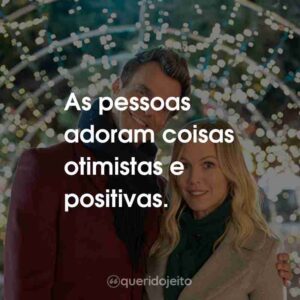 As pessoas adoram coisas otimistas e positivas.