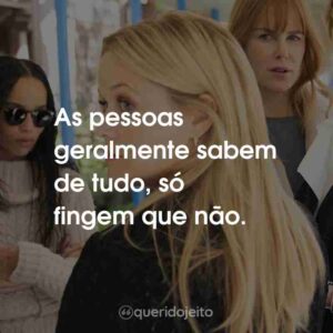 As pessoas geralmente sabem de tudo, só fingem que não.