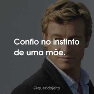 Confio no instinto de uma mãe.