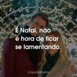 É Natal, não é hora de ficar se lamentando.
