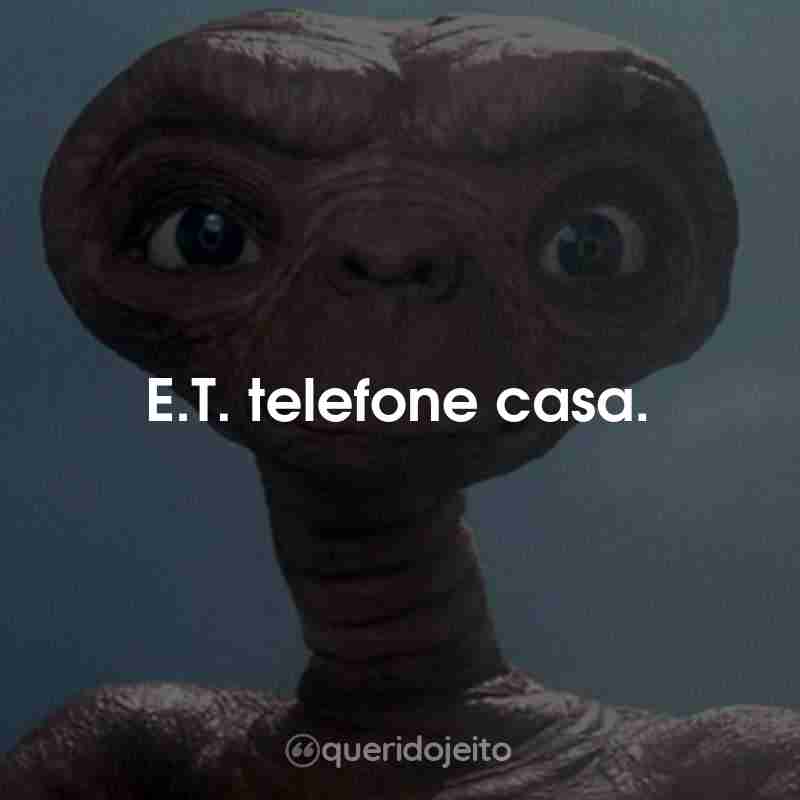 Frases do Filme E.T. - O Extraterrestre: E.T. telefone casa.