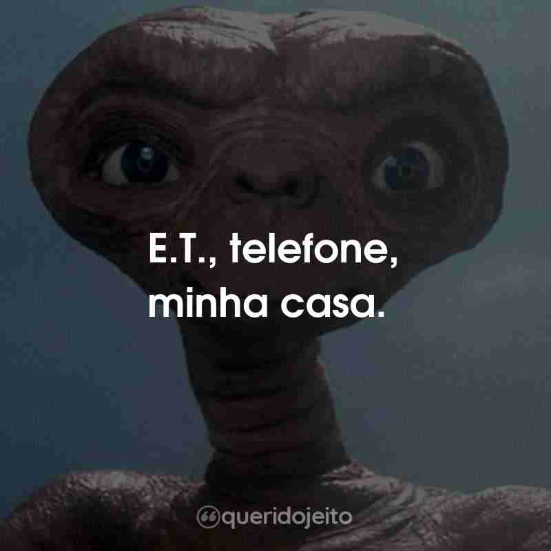 Frases do Filme E.T. - O Extraterrestre: E.T., telefone, minha casa.