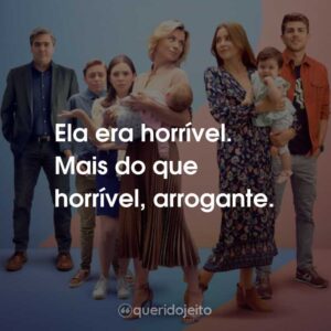 Ela era horrível. Mais do que horrível, arrogante.
