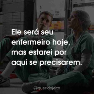 Ele será seu enfermeiro hoje, mas estarei por aqui se precisarem.