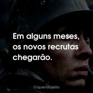 Em alguns meses, os novos recrutas chegarão.