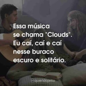 Essa música se chama “Clouds”. Eu caí, caí e caí nesse buraco escuro e solitário.
