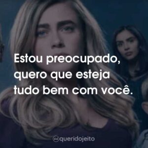 Estou preocupado, quero que esteja tudo bem com você.