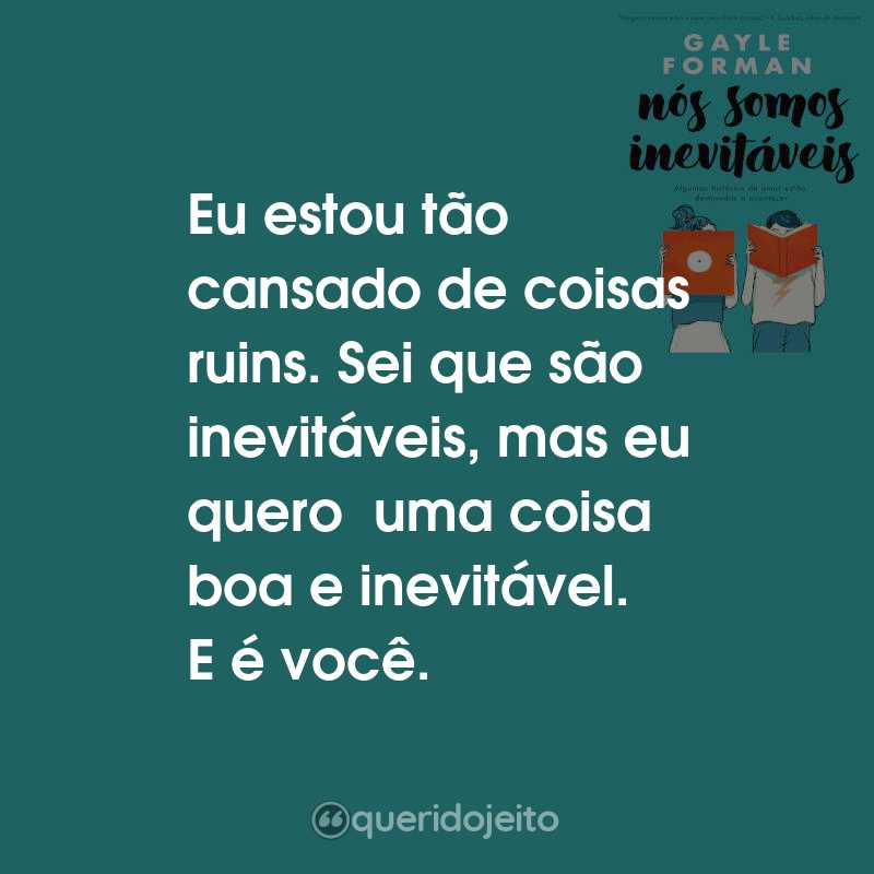 Frases do Livro Nós Somos Inevitáveis: Eu estou tão cansado de coisas ruins. Sei que são inevitáveis, mas eu quero uma coisa boa e inevitável. E é você.