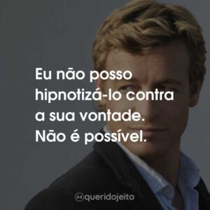 Eu não posso hipnotizá-lo contra a sua vontade. Não é possível.