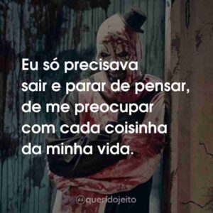 Eu só precisava sair e parar de pensar, de me preocupar com cada coisinha da minha vida.