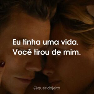 Eu tinha uma vida. Você tirou de mim.