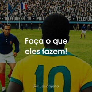Faça o que eles fazem!
