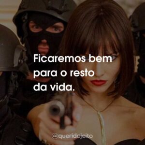 Ficaremos bem para o resto da vida.