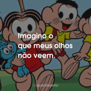 Imagino o que meus olhos não veem.