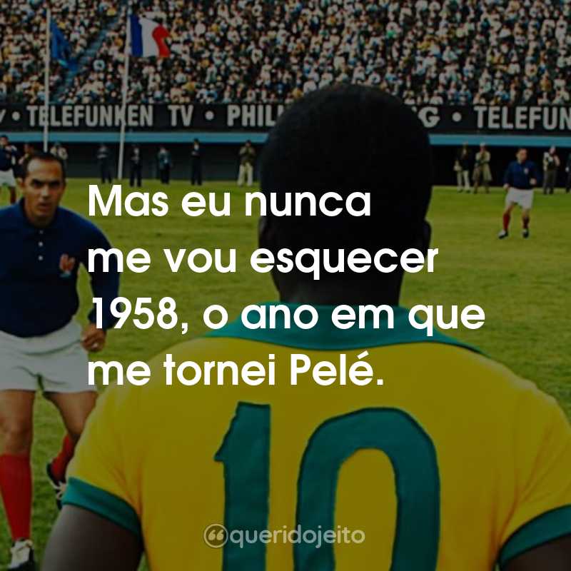Frases do Filme Pelé - O Nascimento de uma Lenda: Mas eu nunca me vou esquecer 1958, o ano em que me tornei Pelé.