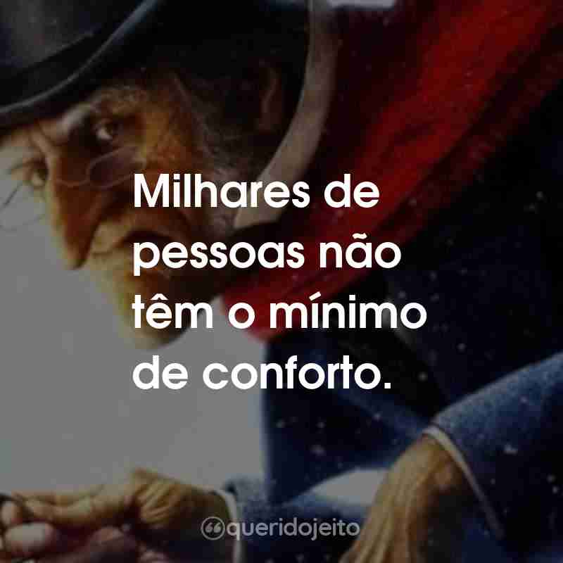 Frases do Filme Os Fantasmas de Scrooge: Milhares de pessoas não têm o mínimo de conforto.