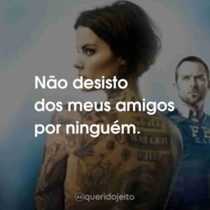 Não desisto dos meus amigos por ninguém.