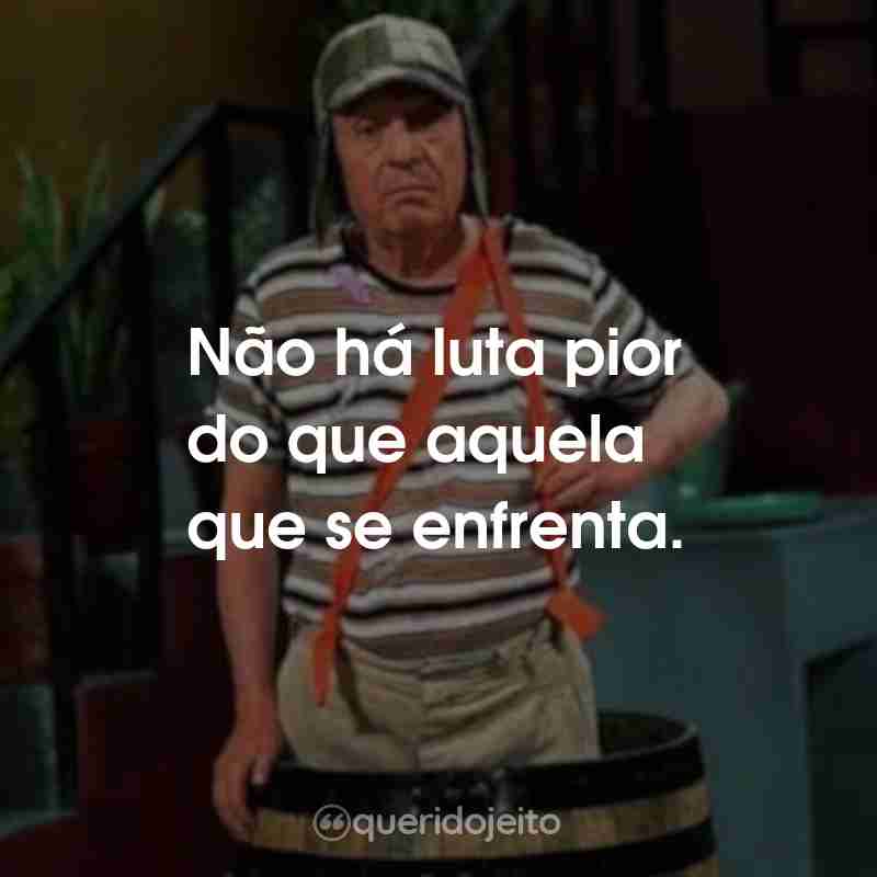 Frases da Série Chaves: Não há luta pior do que aquela que se enfrenta.