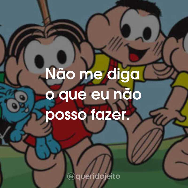 Frases da Turma da Mônica: Não me diga o que eu não posso fazer.