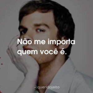 Não me importa quem você é.
