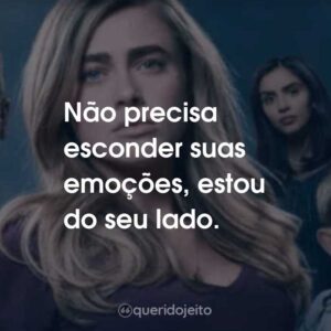 Não precisa esconder suas emoções, estou do seu lado.