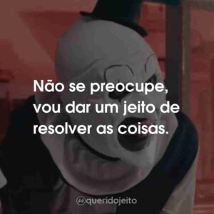 Não se preocupe, vou dar um jeito de resolver as coisas.