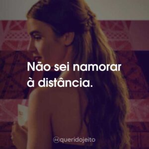 Não sei namorar à distância.