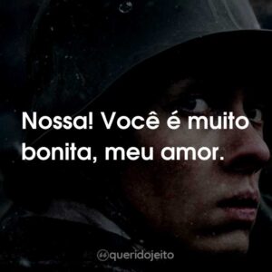 Nossa! Você é muito bonita, meu amor.