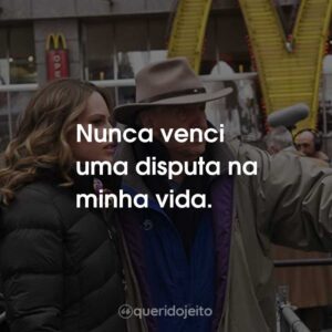 Nunca venci uma disputa na minha vida.