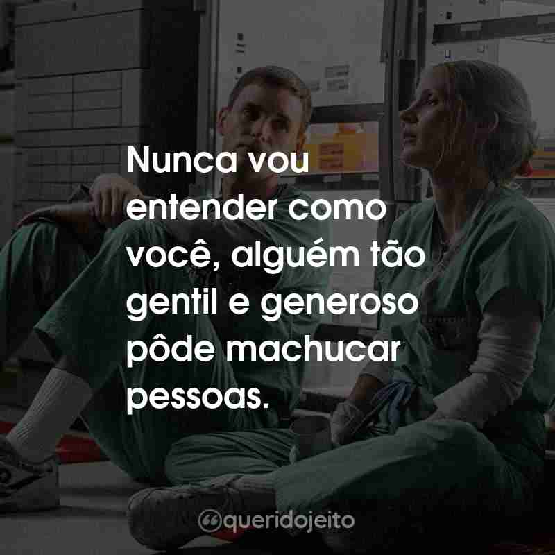 Frases do Filme O Enfermeiro da Noite: Nunca vou entender como você, alguém tão gentil e generoso pôde machucar pessoas.