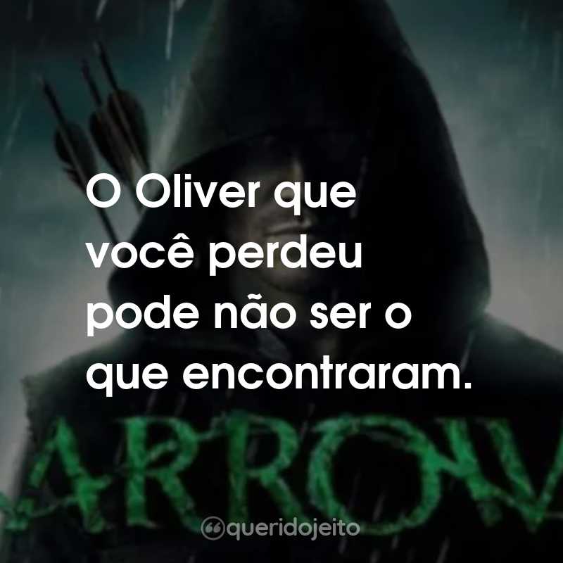 Frases da Série Arrow: O Oliver que você perdeu pode não ser o que encontraram.