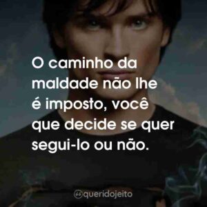 O caminho da maldade não lhe é imposto, você que decide se quer segui-lo ou não.