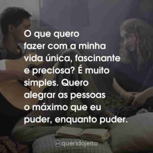O que quero fazer com a minha vida única, fascinante e preciosa? É muito simples. Quero alegrar as pessoas o máximo que eu puder, enquanto puder.