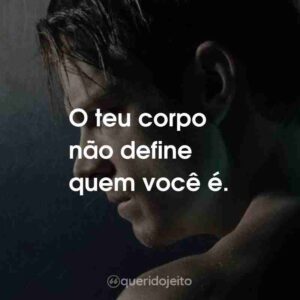 O teu corpo não define quem você é.