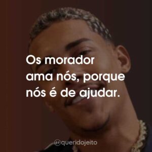 Os morador ama nós, porque nós é de ajudar.