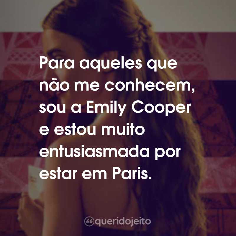 Frases da Série Emily em Paris: Para aqueles que não me conhecem, sou a Emily Cooper e estou muito entusiasmada por estar em Paris.
