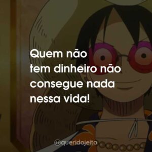 Quem não tem dinheiro não consegue nada nessa vida!