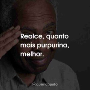Realce, quanto mais purpurina, melhor.