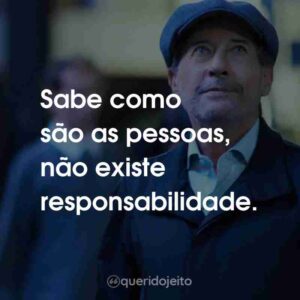 Sabe como são as pessoas, não existe responsabilidade.