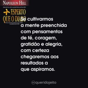 Se cultivarmos a mente preenchida com pensamentos de fé, coragem, gratidão e alegria, com certeza chegaremos aos resultados a que aspiramos.