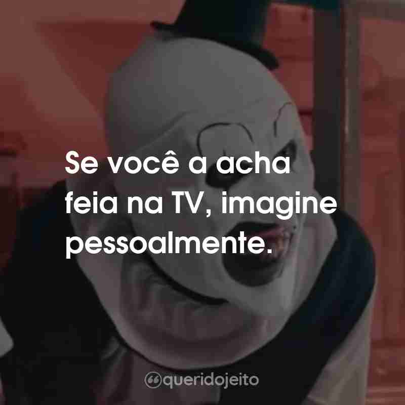 Frases do Filme Terrifier: Se você a acha feia na TV, imagine pessoalmente.