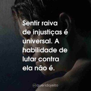 Sentir raiva de injustiças é universal. A habilidade de lutar contra ela não é.