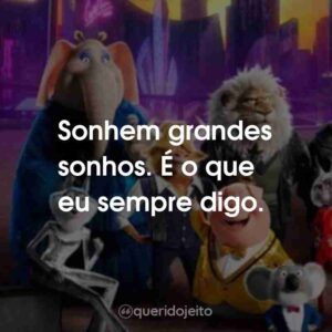Sonhem grandes sonhos. É o que eu sempre digo.