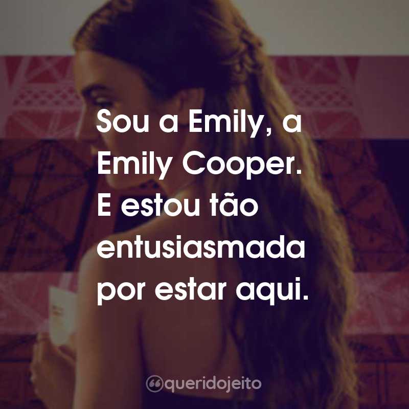 Frases da Série Emily em Paris: Sou a Emily, a Emily Cooper. E estou tão entusiasmada por estar aqui.