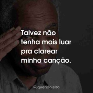 Talvez não tenha mais luar pra clarear minha canção.