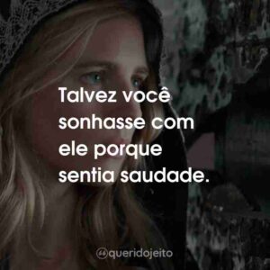 Talvez você sonhasse com ele porque sentia saudade.